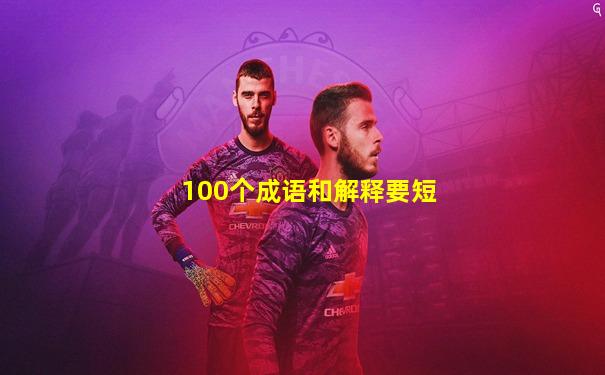 100个成语和解释要短