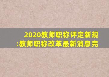 2020教师职称评定新规:教师职称改革最新消息完