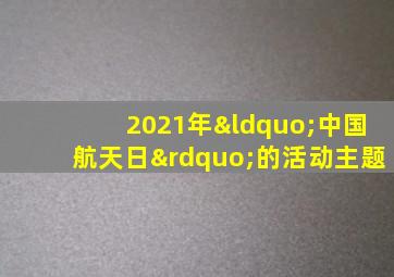 2021年“中国航天日”的活动主题