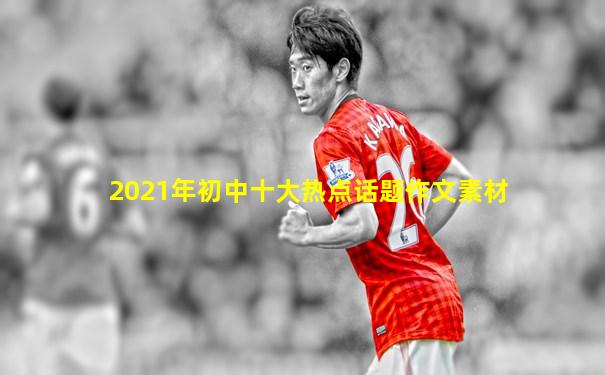 2021年初中十大热点话题作文素材