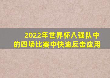 2022年世界杯八强队中的四场比赛中快速反击应用