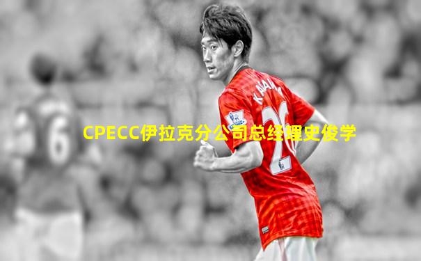 CPECC伊拉克分公司总经理史俊学