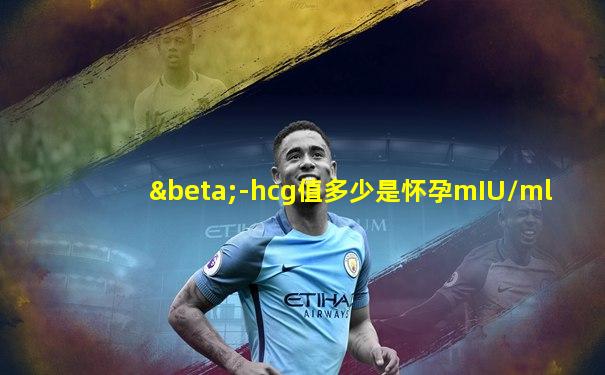 β-hcg值多少是怀孕mIU/ml