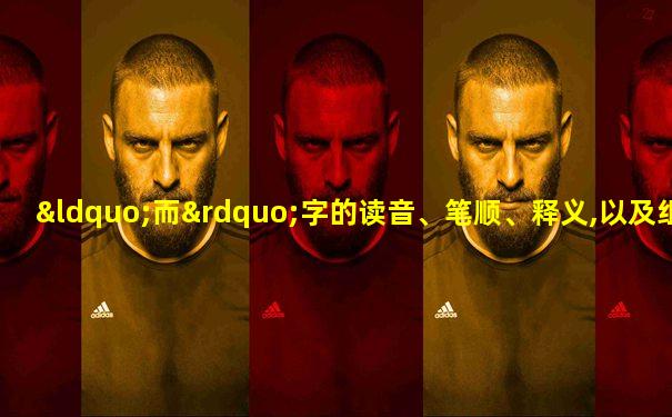 “而”字的读音、笔顺、释义,以及组词、造句的技巧