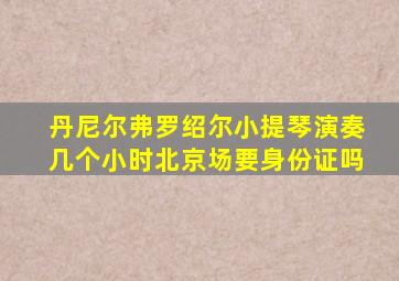 丹尼尔弗罗绍尔小提琴演奏几个小时北京场要身份证吗