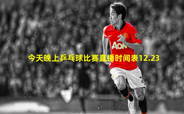今天晚上乒乓球比赛直播时间表12.23
