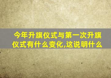 今年升旗仪式与第一次升旗仪式有什么变化,这说明什么
