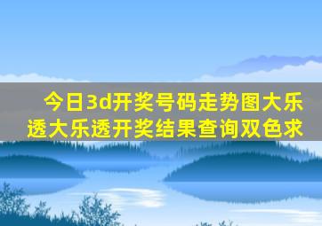 今日3d开奖号码走势图大乐透大乐透开奖结果查询双色求