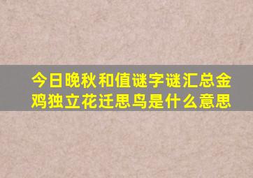 今日晚秋和值谜字谜汇总金鸡独立花迁思鸟是什么意思