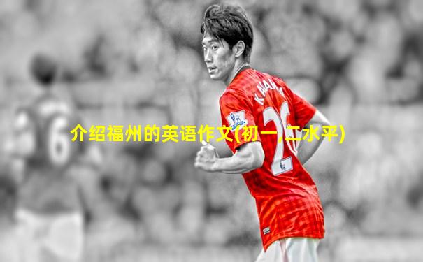 介绍福州的英语作文(初一,二水平)