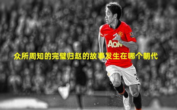 众所周知的完璧归赵的故事发生在哪个朝代