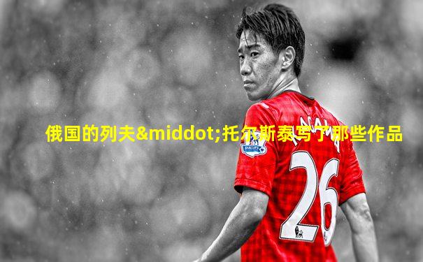 俄国的列夫·托尔斯泰写了那些作品