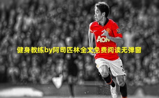 健身教练by阿司匹林全文免费阅读无弹窗
