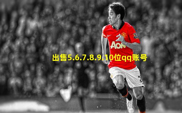 出售5.6.7.8.9.10位qq账号