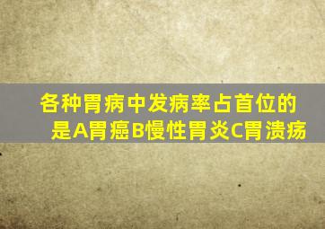 各种胃病中发病率占首位的是A胃癌B慢性胃炎C胃溃疡