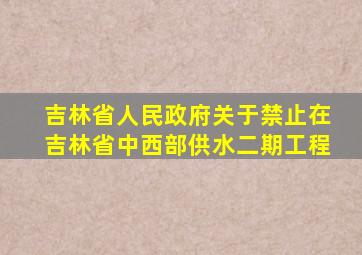吉林省人民政府关于禁止在吉林省中西部供水二期工程