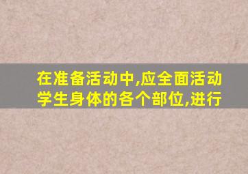 在准备活动中,应全面活动学生身体的各个部位,进行