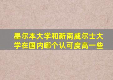 墨尔本大学和新南威尔士大学在国内哪个认可度高一些