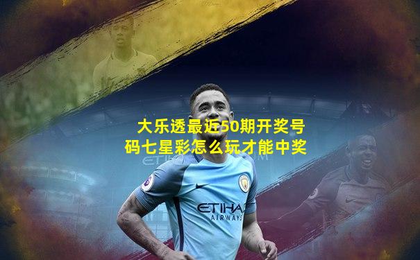 大乐透最近50期开奖号码七星彩怎么玩才能中奖