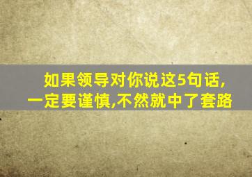 如果领导对你说这5句话,一定要谨慎,不然就中了套路