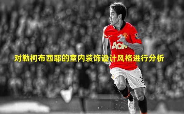 对勒柯布西耶的室内装饰设计风格进行分析