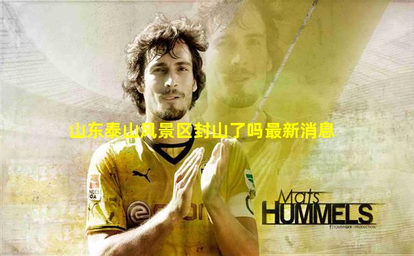 山东泰山风景区封山了吗最新消息