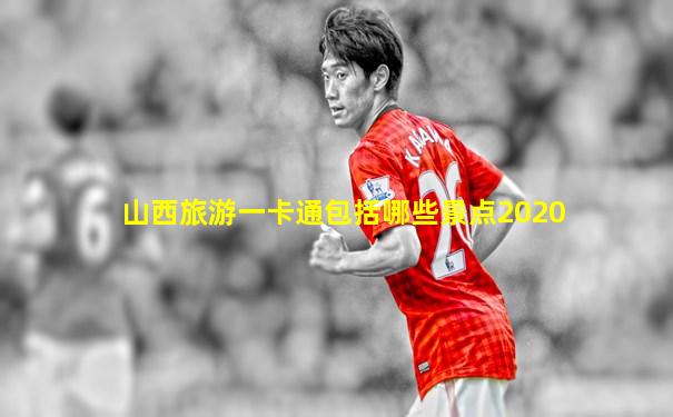 山西旅游一卡通包括哪些景点2020