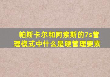帕斯卡尔和阿索斯的7s管理模式中什么是硬管理要素