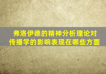 弗洛伊德的精神分析理论对传播学的影响表现在哪些方面