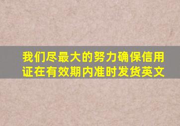 我们尽最大的努力确保信用证在有效期内准时发货英文