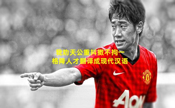 我劝天公重抖擞不拘一格降人才翻译成现代汉语