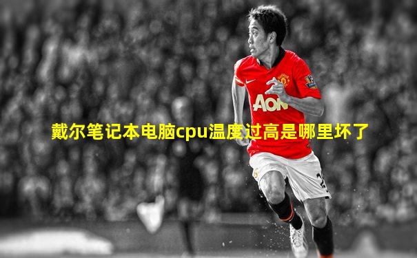 戴尔笔记本电脑cpu温度过高是哪里坏了