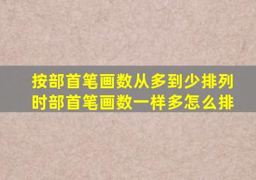 按部首笔画数从多到少排列时部首笔画数一样多怎么排