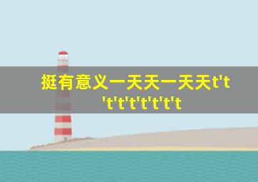挺有意义一天天一天天t't't't't't't't't