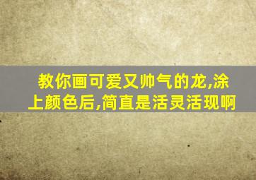 教你画可爱又帅气的龙,涂上颜色后,简直是活灵活现啊