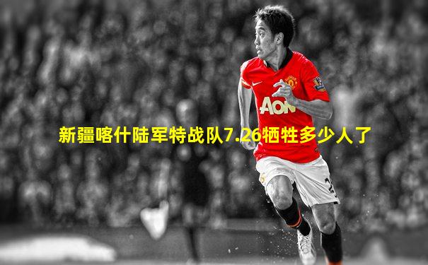 新疆喀什陆军特战队7.26牺牲多少人了