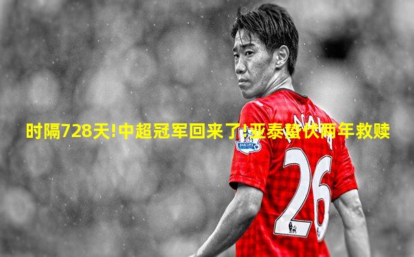 时隔728天!中超冠军回来了!亚泰蛰伏两年救赎
