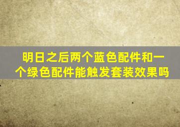 明日之后两个蓝色配件和一个绿色配件能触发套装效果吗