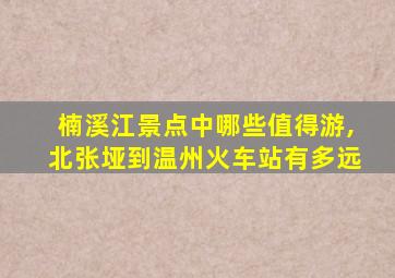 楠溪江景点中哪些值得游,北张垭到温州火车站有多远