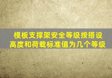 模板支撑架安全等级按搭设高度和荷载标准值为几个等级