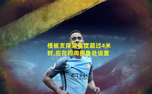 模板支撑架高度超过4米时,应在四周拐角处设置