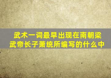武术一词最早出现在南朝梁武帝长子萧统所编写的什么中