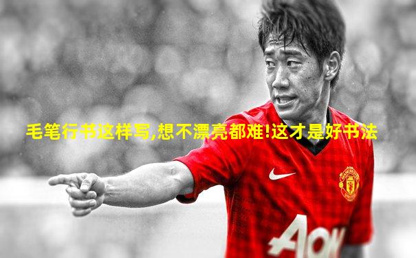 毛笔行书这样写,想不漂亮都难!这才是好书法