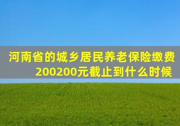 河南省的城乡居民养老保险缴费200200元截止到什么时候