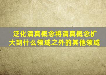 泛化清真概念将清真概念扩大到什么领域之外的其他领域