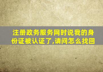 注册政务服务网时说我的身份证被认证了,请问怎么找回