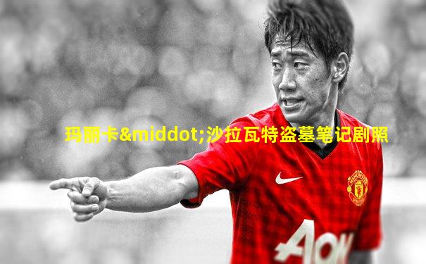 玛丽卡·沙拉瓦特盗墓笔记剧照