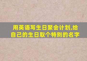 用英语写生日聚会计划,给自己的生日取个特别的名字