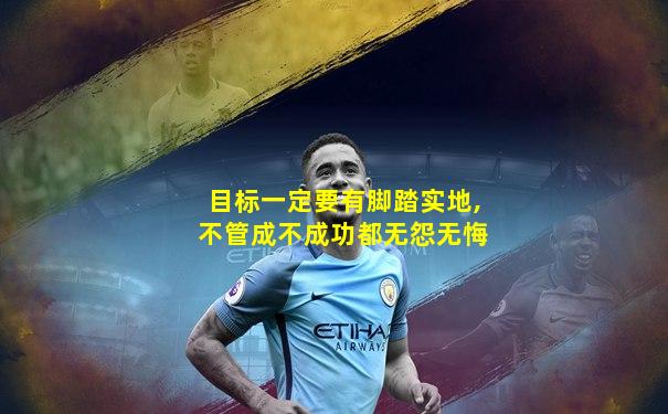目标一定要有脚踏实地,不管成不成功都无怨无悔