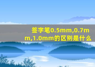 签字笔0.5mm,0.7mm,1.0mm的区别是什么